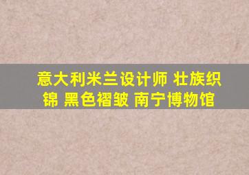 意大利米兰设计师 壮族织锦 黑色褶皱 南宁博物馆